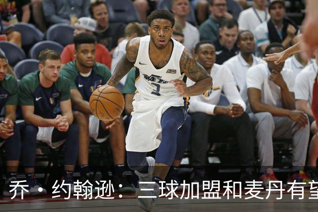 乔·约翰逊：三球加盟&麦丹有望场均16到24分 同时保持皮蓬似防守