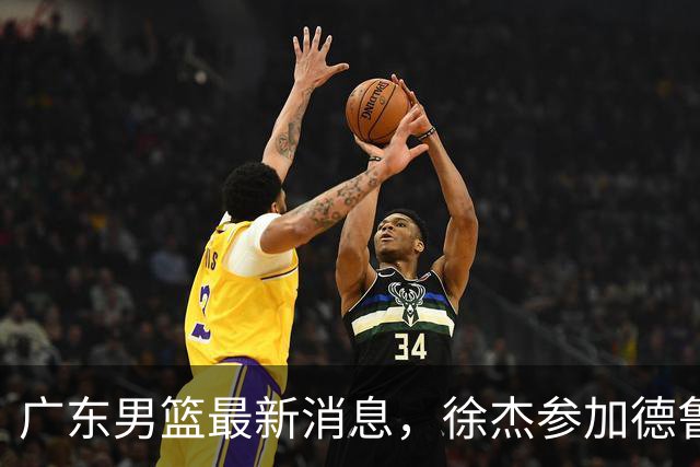 广东男篮最新消息，徐杰参加德鲁联赛，张昊终于有了新动态！