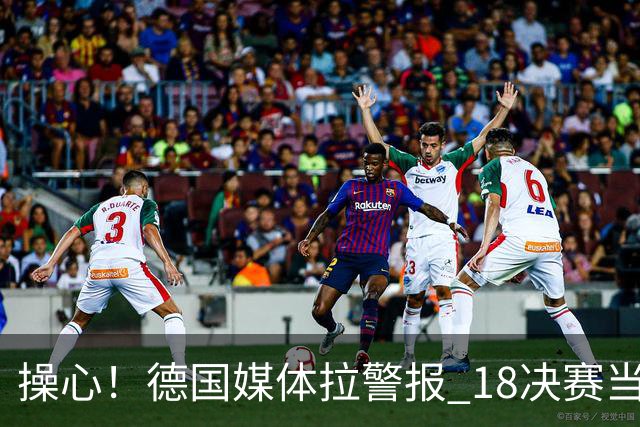 操心！德国媒体拉警报 1/8决赛当心爆种法国爆种登贝莱